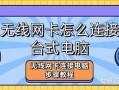 无线网卡怎么安装(主机无线网卡怎么安装)
